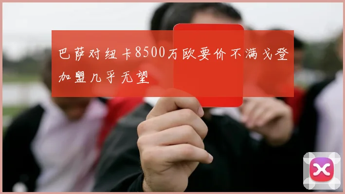 巴萨对纽卡8500万欧要价不满戈登加盟几乎无望