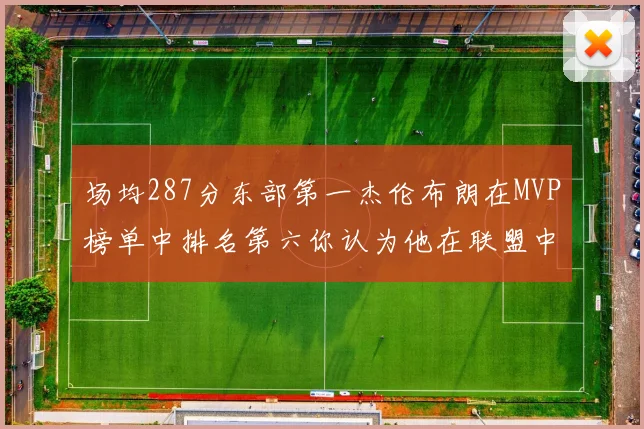 场均287分东部第一杰伦布朗在MVP榜单中排名第六你认为他在联盟中应排第几