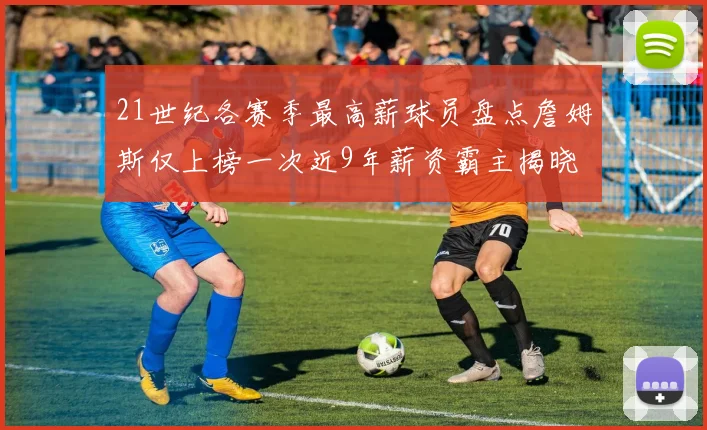 21世纪各赛季最高薪球员盘点詹姆斯仅上榜一次近9年薪资霸主揭晓