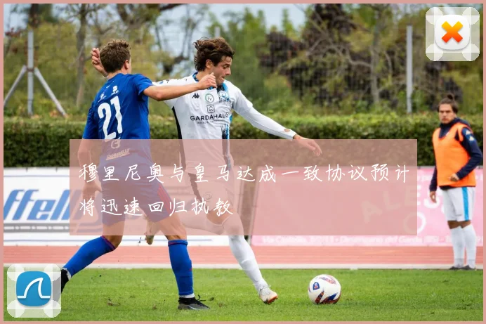 穆里尼奥与皇马达成一致协议预计将迅速回归执教