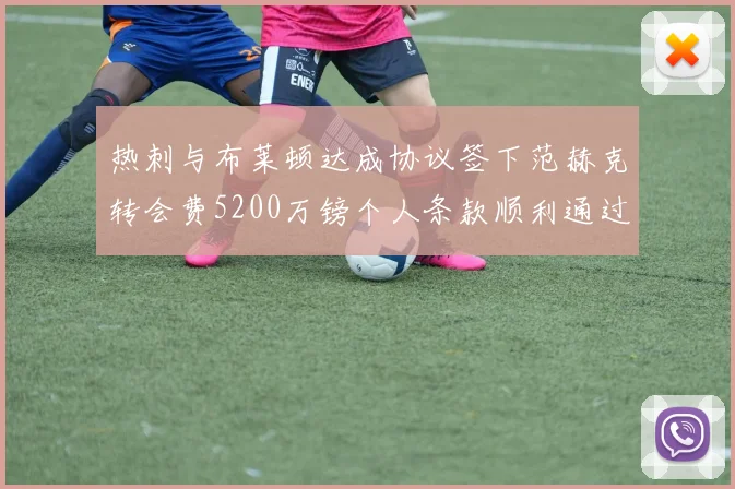 热刺与布莱顿达成协议签下范赫克转会费5200万镑个人条款顺利通过