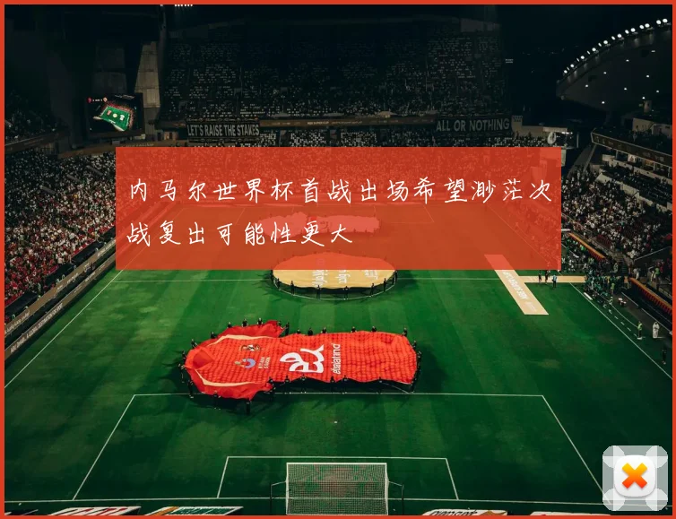 内马尔世界杯首战出场希望渺茫次战复出可能性更大