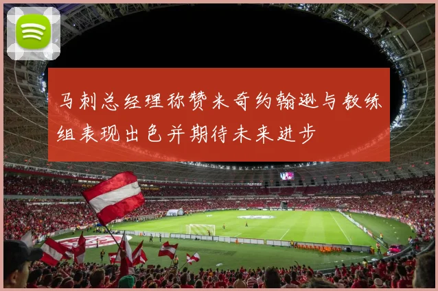 马刺总经理称赞米奇约翰逊与教练组表现出色并期待未来进步