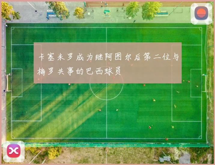 卡塞米罗成为继阿图尔后第二位与梅罗共事的巴西球员