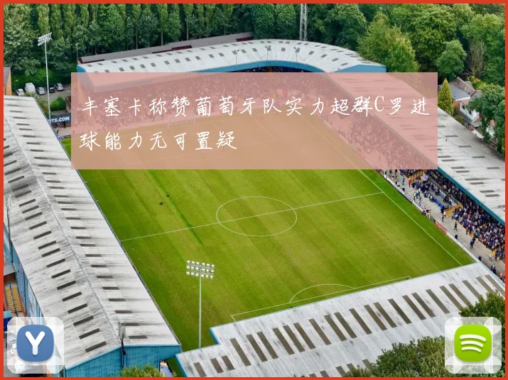 丰塞卡称赞葡萄牙队实力超群C罗进球能力无可置疑