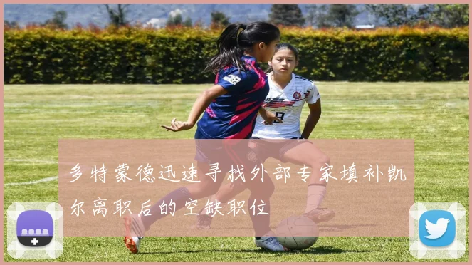 多特蒙德迅速寻找外部专家填补凯尔离职后的空缺职位