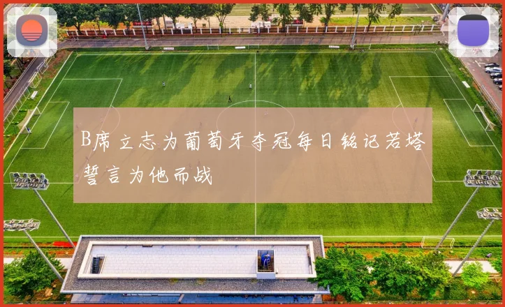 B席立志为葡萄牙夺冠每日铭记若塔誓言为他而战