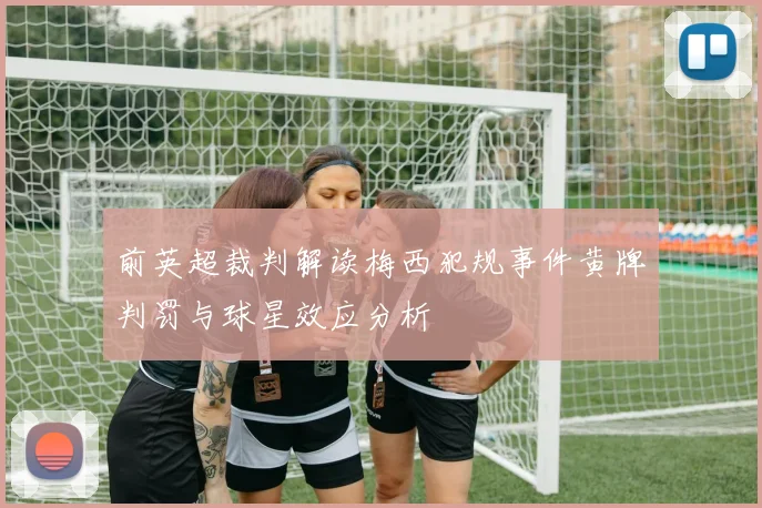 前英超裁判解读梅西犯规事件黄牌判罚与球星效应分析